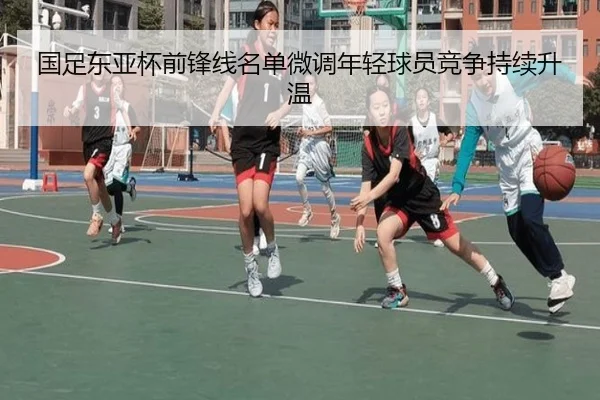 国足东亚杯前锋线名单微调年轻球员竞争持续升温