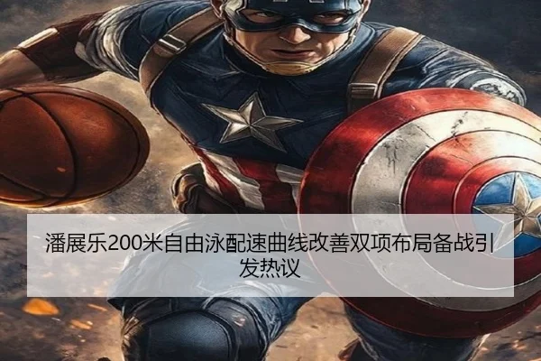 潘展乐200米自由泳配速曲线改善双项布局备战引发热议